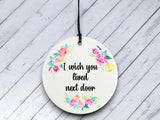I wish you lived next door Gift - Floral Ceramic circle